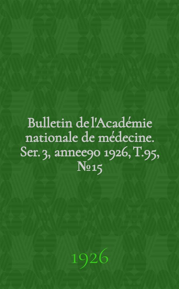 Bulletin de l'Académie nationale de médecine. Ser. 3, annee90 1926, T.95, № 15