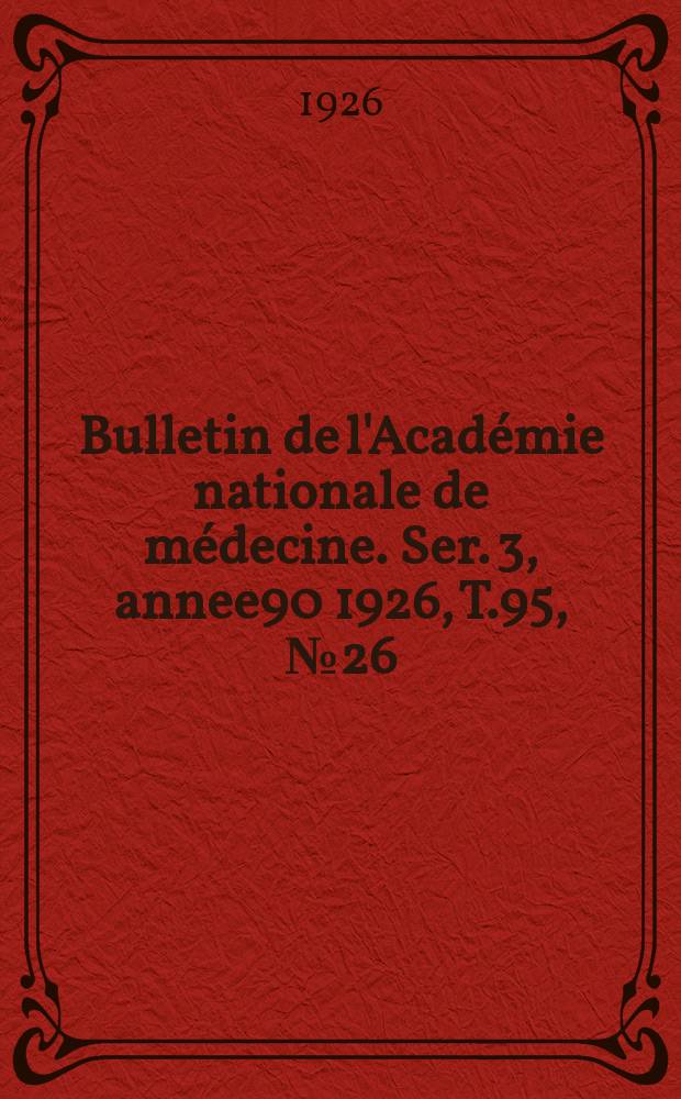 Bulletin de l'Acad&eacute;mie nationale de m&eacute;decine. Ser. 3, annee90 1926, T.95, № 26