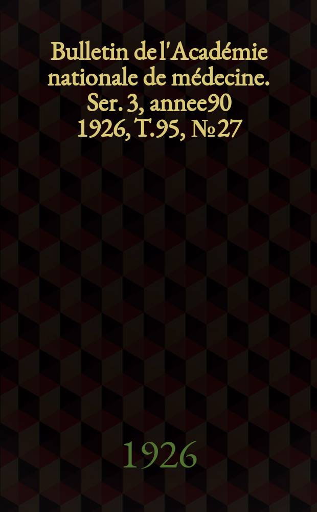 Bulletin de l'Acad&eacute;mie nationale de m&eacute;decine. Ser. 3, annee90 1926, T.95, № 27