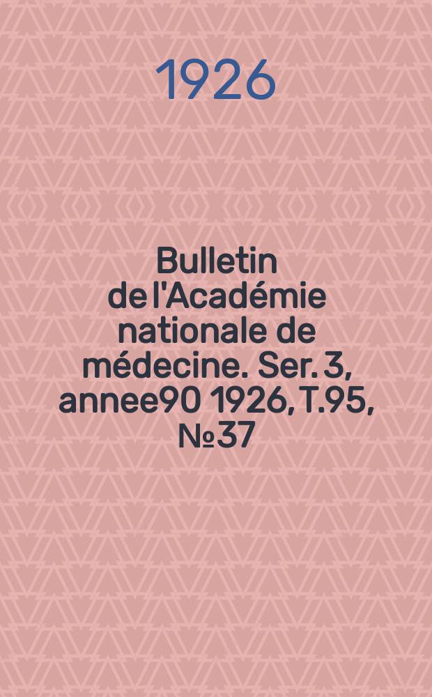 Bulletin de l'Académie nationale de médecine. Ser. 3, annee90 1926, T.95, № 37