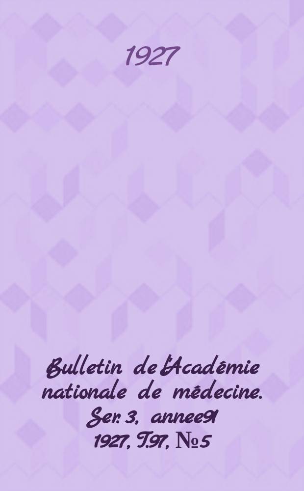 Bulletin de l'Académie nationale de médecine. Ser. 3, annee91 1927, T.97, № 5
