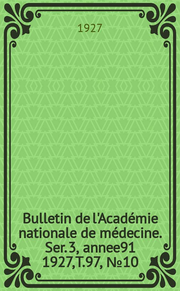 Bulletin de l'Acad&eacute;mie nationale de m&eacute;decine. Ser. 3, annee91 1927, T.97, № 10