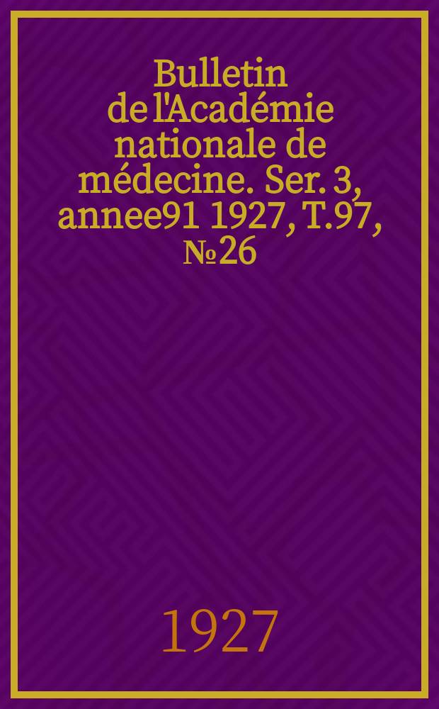 Bulletin de l'Académie nationale de médecine. Ser. 3, annee91 1927, T.97, № 26