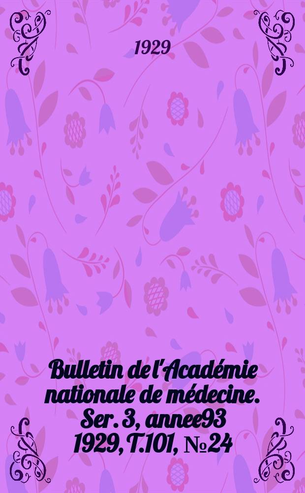 Bulletin de l'Académie nationale de médecine. Ser. 3, annee93 1929, T.101, № 24