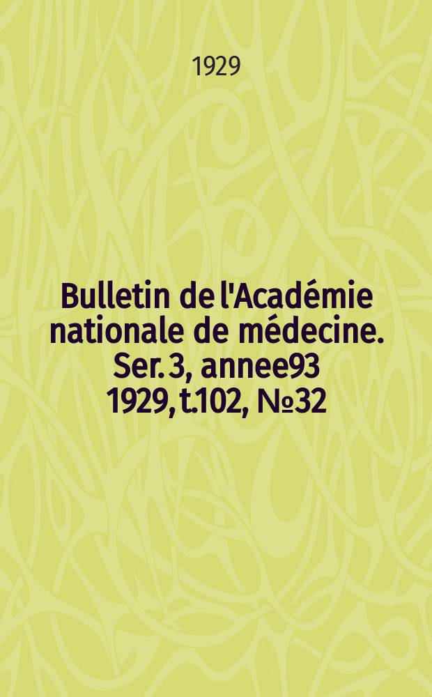 Bulletin de l'Acad&eacute;mie nationale de m&eacute;decine. Ser. 3, annee93 1929, t.102, № 32