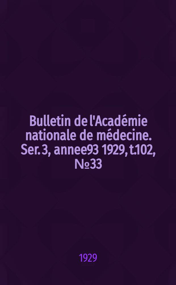 Bulletin de l'Académie nationale de médecine. Ser. 3, annee93 1929, t.102, № 33