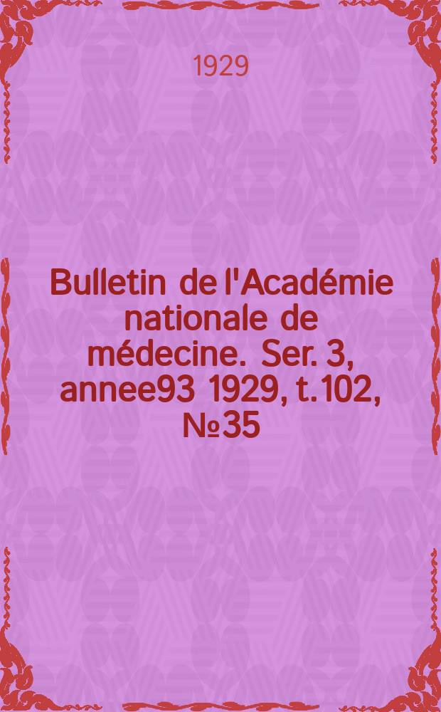 Bulletin de l'Académie nationale de médecine. Ser. 3, annee93 1929, t.102, № 35
