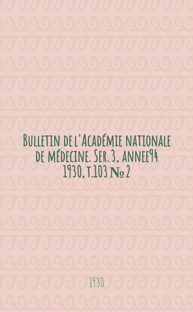 Bulletin de l'Académie nationale de médecine. Ser. 3, annee94 1930, t.103 № 2