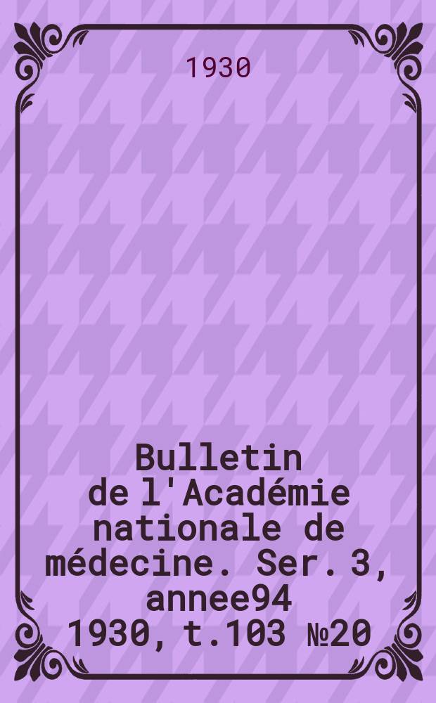 Bulletin de l'Académie nationale de médecine. Ser. 3, annee94 1930, t.103 № 20