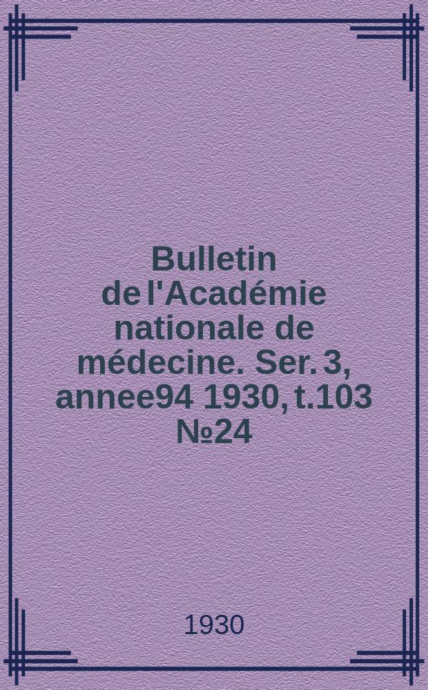 Bulletin de l'Acad&eacute;mie nationale de m&eacute;decine. Ser. 3, annee94 1930, t.103 № 24