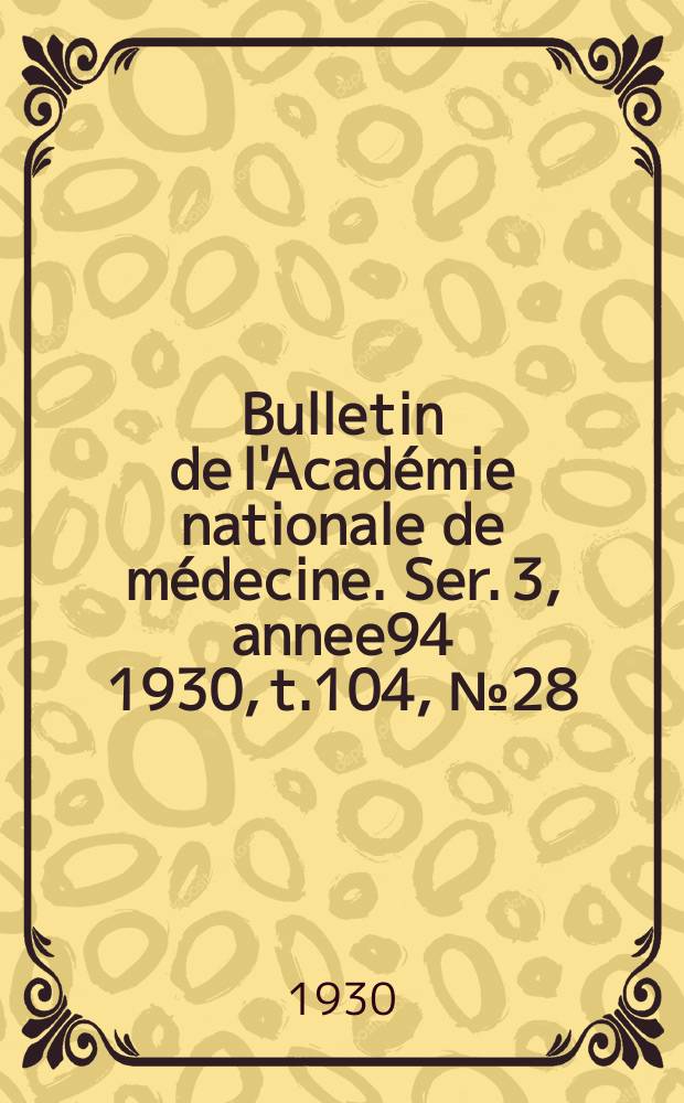 Bulletin de l'Acad&eacute;mie nationale de m&eacute;decine. Ser. 3, annee94 1930, t.104, № 28