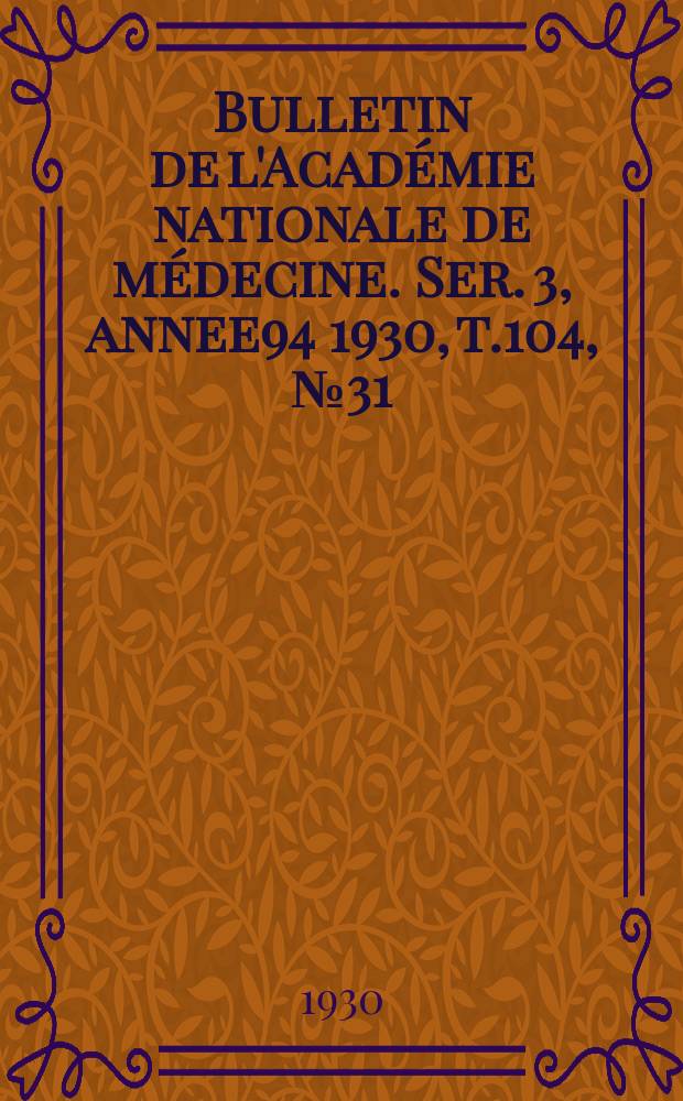 Bulletin de l'Acad&eacute;mie nationale de m&eacute;decine. Ser. 3, annee94 1930, t.104, № 31