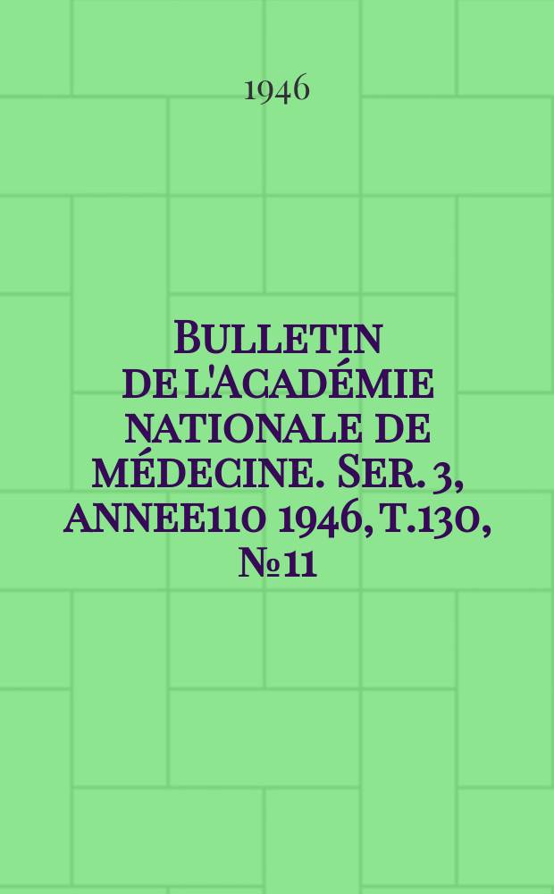 Bulletin de l'Académie nationale de médecine. Ser. 3, annee110 1946, t.130, № 11