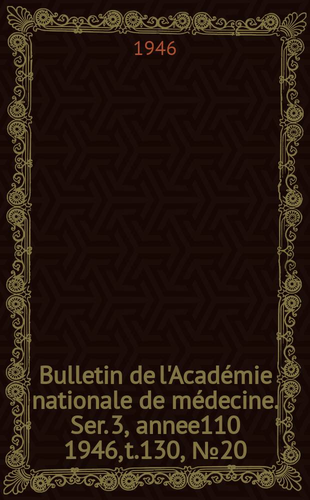 Bulletin de l'Académie nationale de médecine. Ser. 3, annee110 1946, t.130, № 20