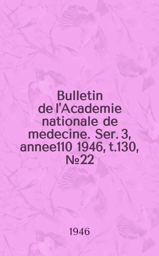 Bulletin de l'Académie nationale de médecine. Ser. 3, annee110 1946, t.130, № 22