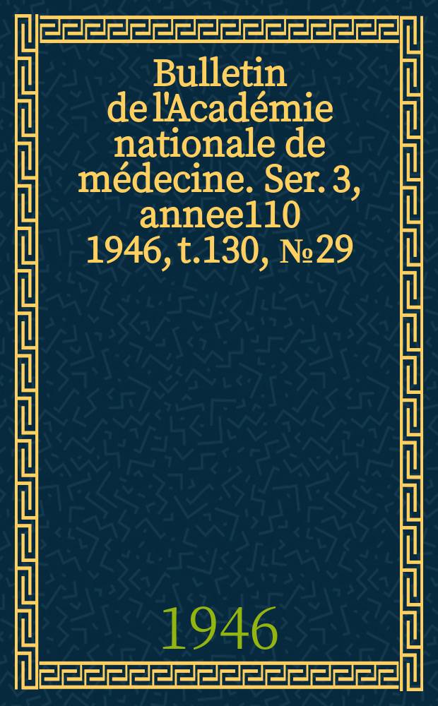 Bulletin de l'Académie nationale de médecine. Ser. 3, annee110 1946, t.130, № 29