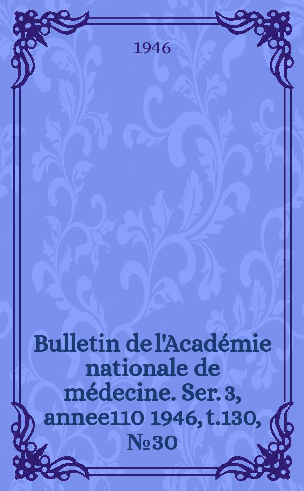 Bulletin de l'Académie nationale de médecine. Ser. 3, annee110 1946, t.130, № 30