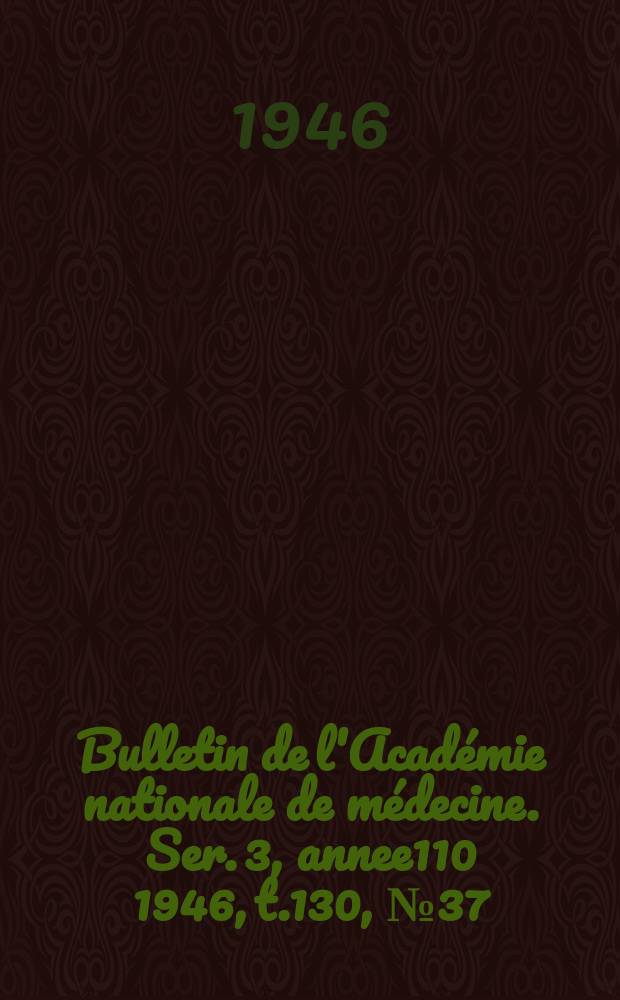 Bulletin de l'Académie nationale de médecine. Ser. 3, annee110 1946, t.130, № 37