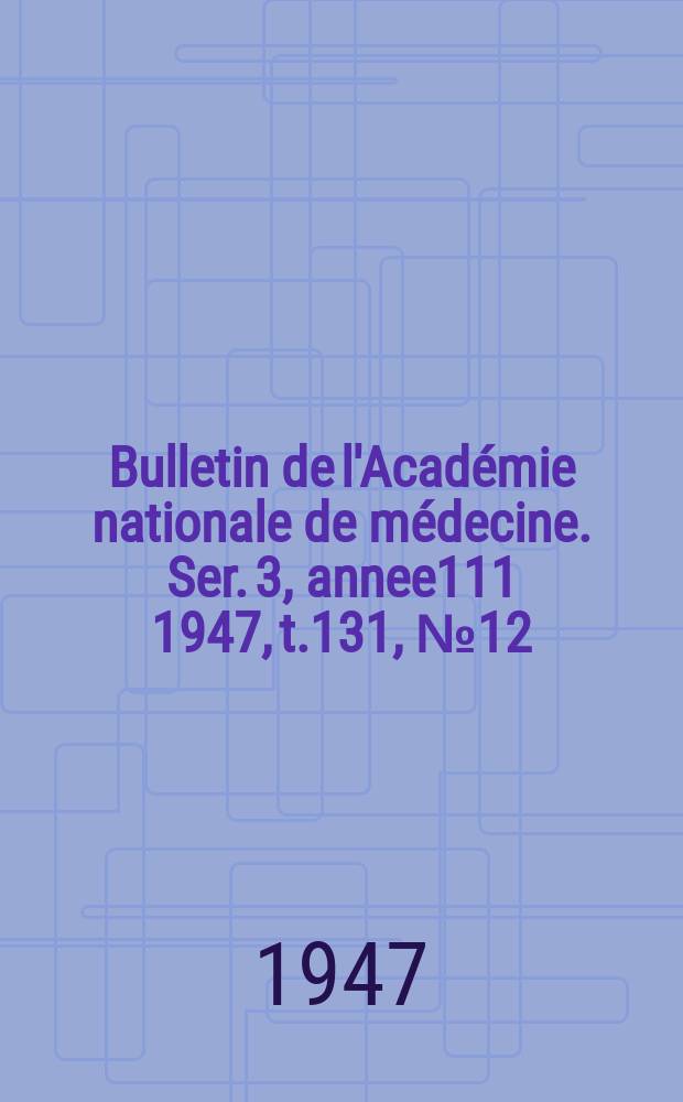 Bulletin de l'Académie nationale de médecine. Ser. 3, annee111 1947, t.131, № 12