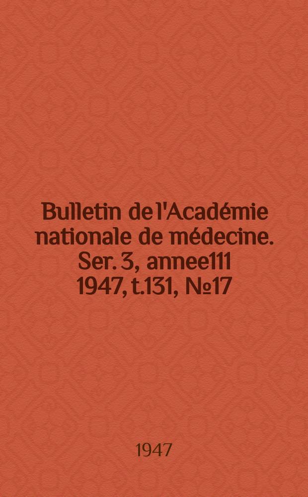 Bulletin de l'Académie nationale de médecine. Ser. 3, annee111 1947, t.131, № 17