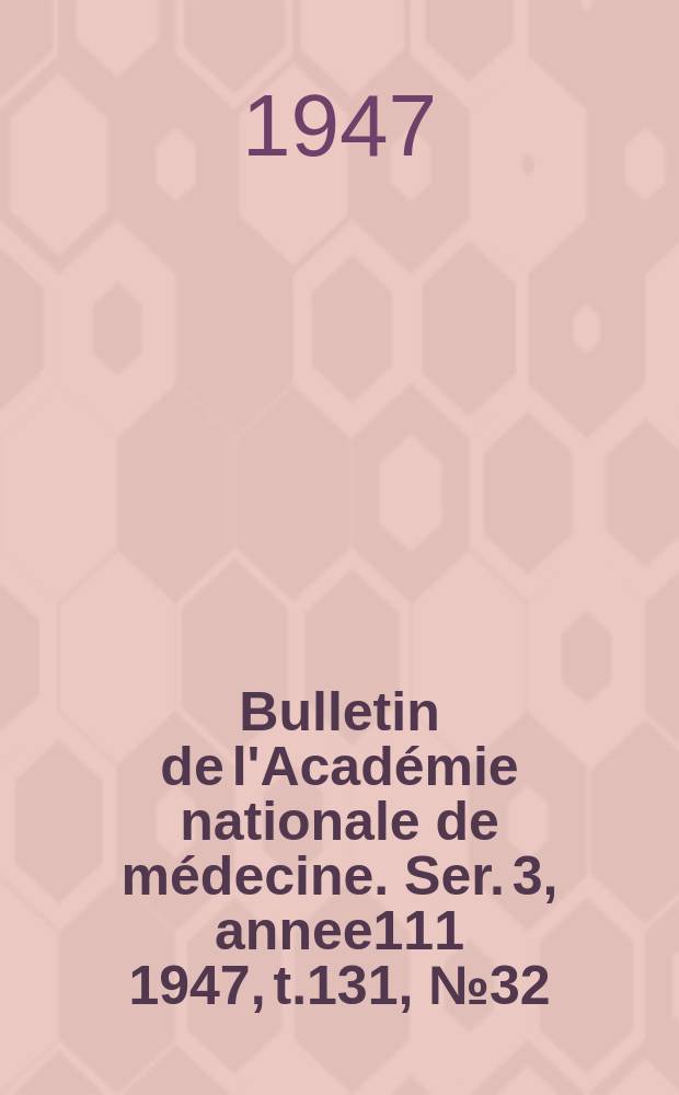 Bulletin de l'Académie nationale de médecine. Ser. 3, annee111 1947, t.131, № 32