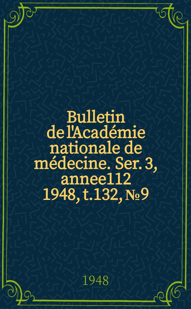 Bulletin de l'Académie nationale de médecine. Ser. 3, annee112 1948, t.132, № 9