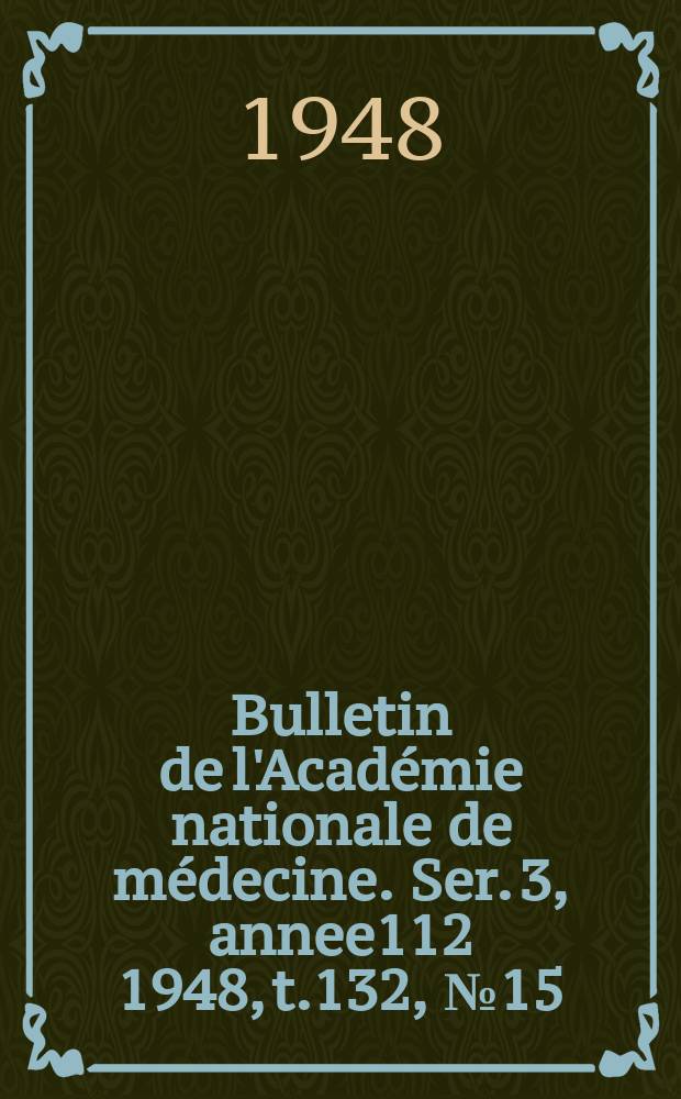 Bulletin de l'Académie nationale de médecine. Ser. 3, annee112 1948, t.132, № 15