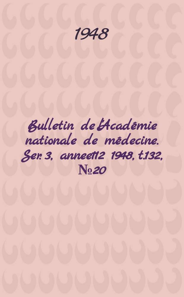 Bulletin de l'Académie nationale de médecine. Ser. 3, annee112 1948, t.132, № 20