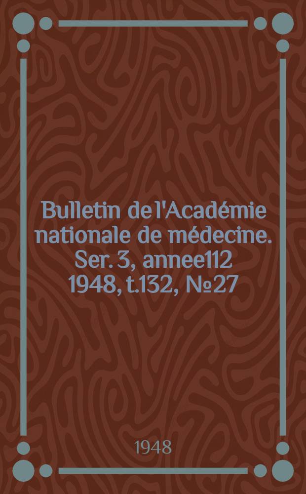 Bulletin de l'Académie nationale de médecine. Ser. 3, annee112 1948, t.132, № 27