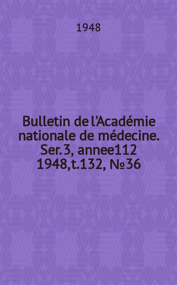 Bulletin de l'Académie nationale de médecine. Ser. 3, annee112 1948, t.132, № 36