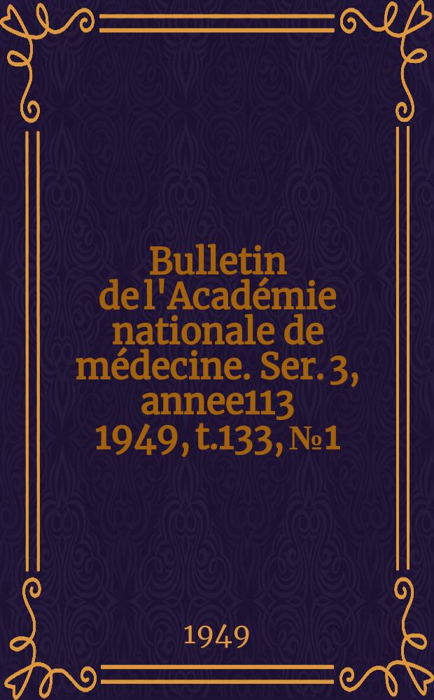 Bulletin de l'Académie nationale de médecine. Ser. 3, annee113 1949, t.133, № 1/2