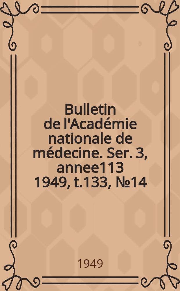 Bulletin de l'Académie nationale de médecine. Ser. 3, annee113 1949, t.133, № 14