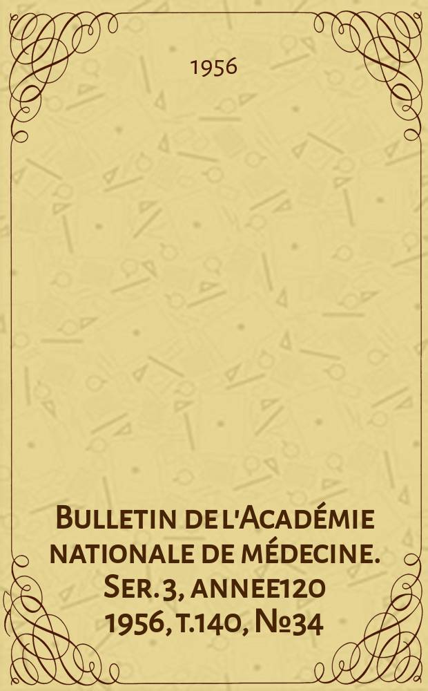 Bulletin de l'Académie nationale de médecine. Ser. 3, annee120 1956, t.140, № 34