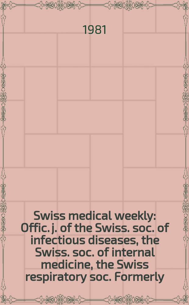 Swiss medical weekly : Offic. j. of the Swiss. soc. of infectious diseases, the Swiss. soc. of internal medicine, the Swiss respiratory soc. Formerly: Schweiz. med. Wochenschr. Jg. 111 1981, 28