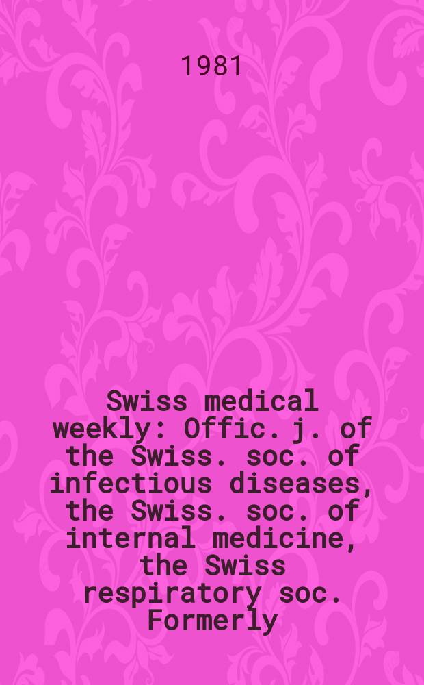 Swiss medical weekly : Offic. j. of the Swiss. soc. of infectious diseases, the Swiss. soc. of internal medicine, the Swiss respiratory soc. Formerly: Schweiz. med. Wochenschr. Jg. 111 1981, 32