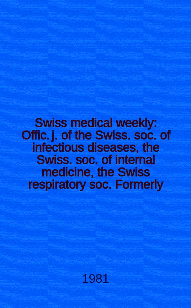 Swiss medical weekly : Offic. j. of the Swiss. soc. of infectious diseases, the Swiss. soc. of internal medicine, the Swiss respiratory soc. Formerly: Schweiz. med. Wochenschr. Jg. 111 1981, 41