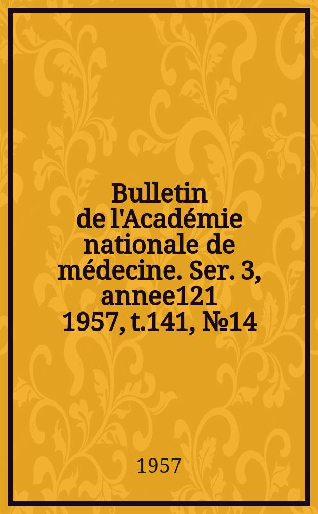 Bulletin de l'Académie nationale de médecine. Ser. 3, annee121 1957, t.141, № 14