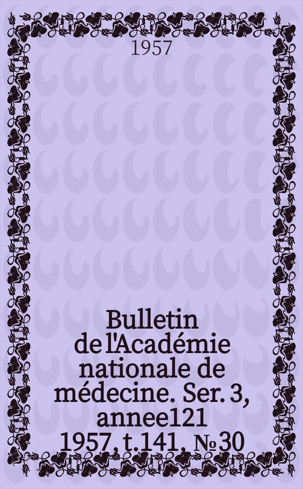 Bulletin de l'Académie nationale de médecine. Ser. 3, annee121 1957, t.141, № 30