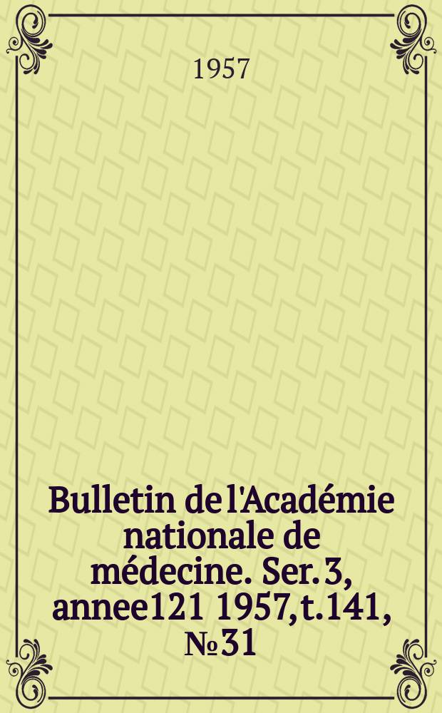 Bulletin de l'Académie nationale de médecine. Ser. 3, annee121 1957, t.141, № 31