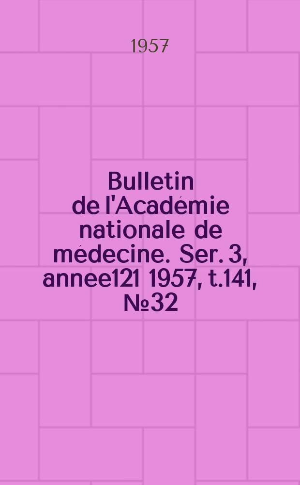 Bulletin de l'Académie nationale de médecine. Ser. 3, annee121 1957, t.141, № 32