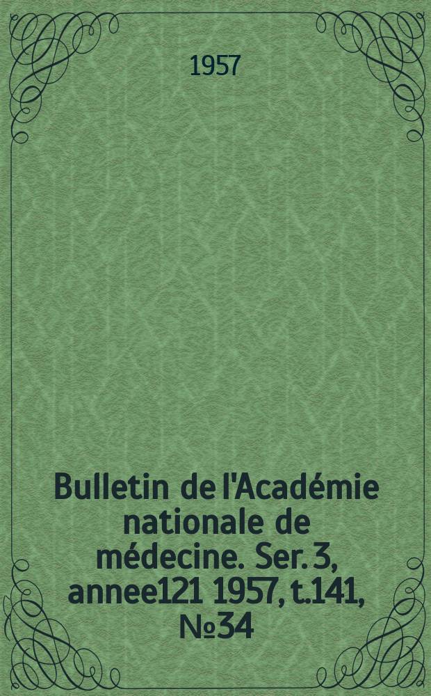 Bulletin de l'Académie nationale de médecine. Ser. 3, annee121 1957, t.141, № 34