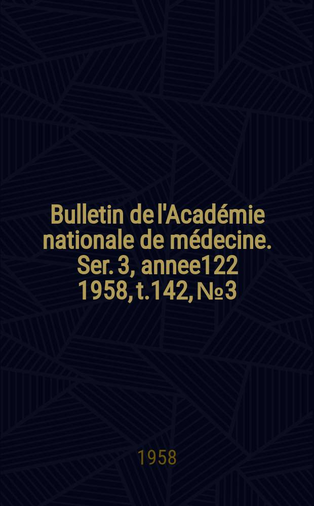 Bulletin de l'Académie nationale de médecine. Ser. 3, annee122 1958, t.142, № 3