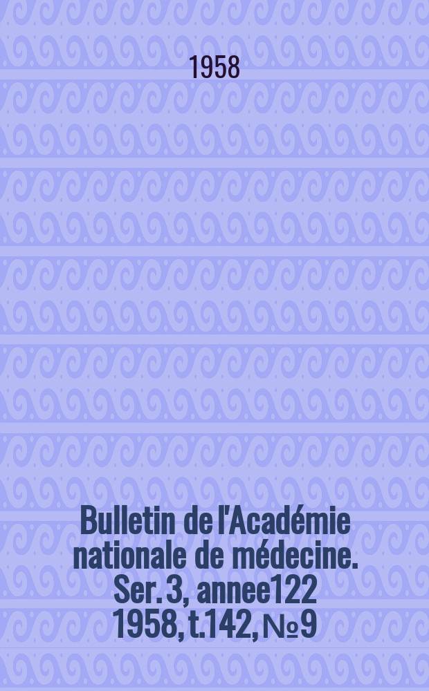 Bulletin de l'Académie nationale de médecine. Ser. 3, annee122 1958, t.142, № 9