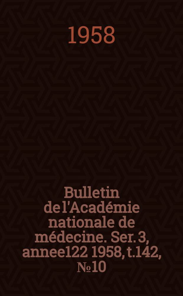 Bulletin de l'Académie nationale de médecine. Ser. 3, annee122 1958, t.142, № 10