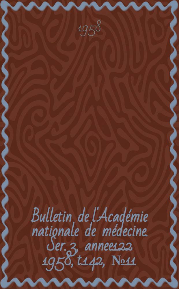Bulletin de l'Académie nationale de médecine. Ser. 3, annee122 1958, t.142, № 11