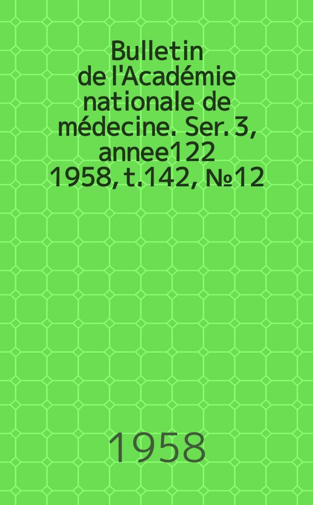 Bulletin de l'Académie nationale de médecine. Ser. 3, annee122 1958, t.142, № 12