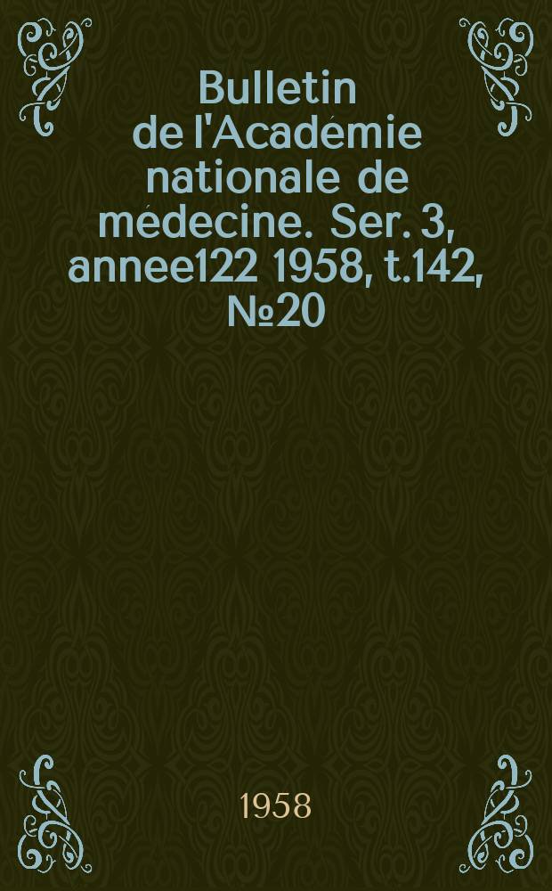 Bulletin de l'Académie nationale de médecine. Ser. 3, annee122 1958, t.142, № 20