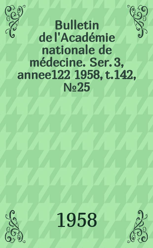 Bulletin de l'Académie nationale de médecine. Ser. 3, annee122 1958, t.142, № 25
