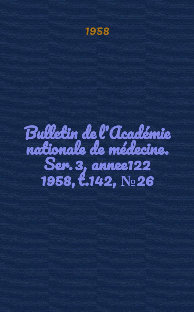 Bulletin de l'Académie nationale de médecine. Ser. 3, annee122 1958, t.142, № 26
