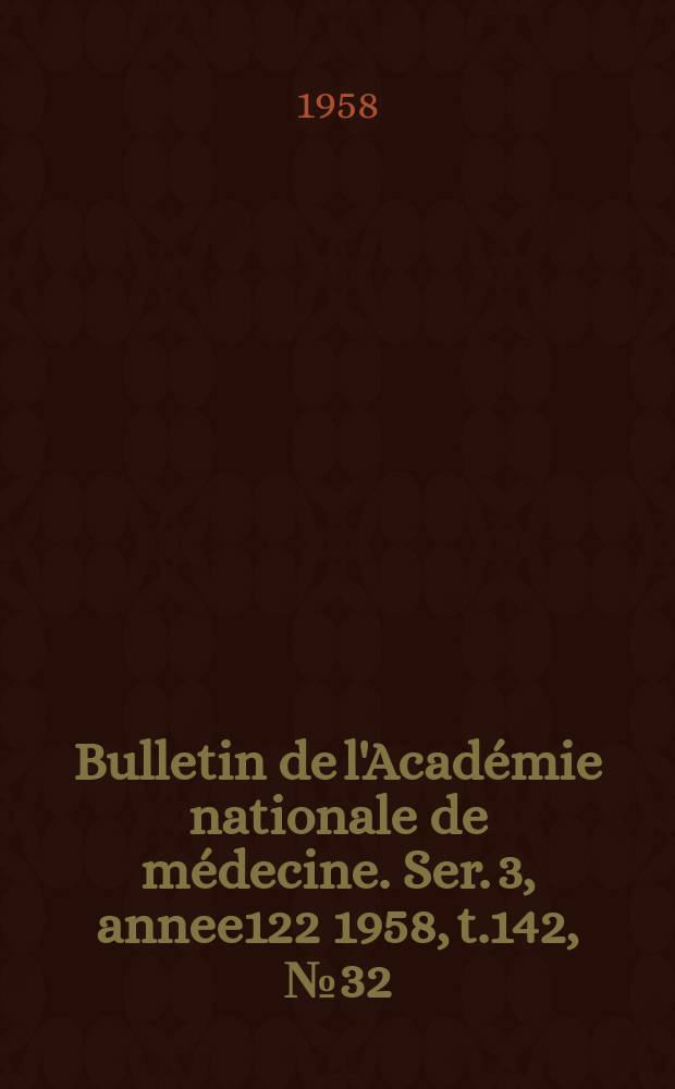 Bulletin de l'Acad&eacute;mie nationale de m&eacute;decine. Ser. 3, annee122 1958, t.142, № 32